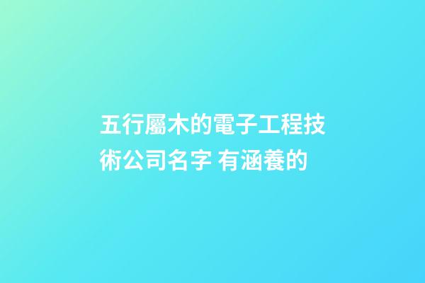 五行屬木的電子工程技術公司名字 有涵養的-第1張-公司起名-玄機派